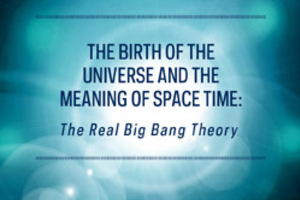 The Birth of the Universe and the Meaning of Space and Time: The Real Big Bang Theory